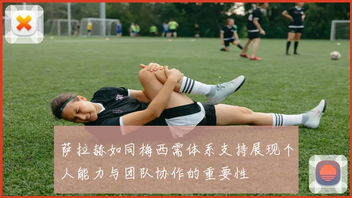 萨拉赫如同梅西需体系支持展现个人能力与团队协作的重要性