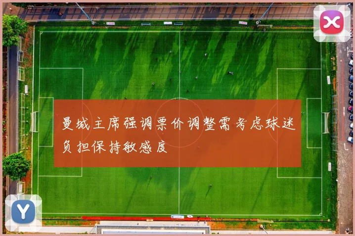 曼城主席强调票价调整需考虑球迷负担保持敏感度