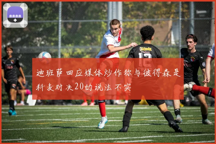 迪班萨回应媒体炒作称与彼得森是科麦对决20的说法不实