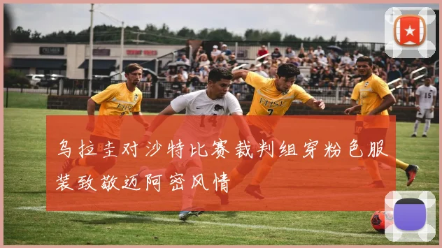 乌拉圭对沙特比赛裁判组穿粉色服装致敬迈阿密风情