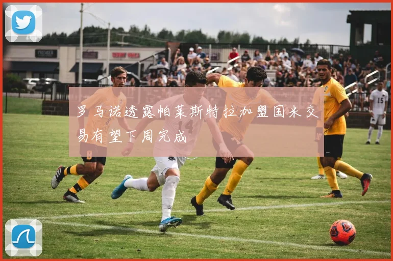罗马诺透露帕莱斯特拉加盟国米交易有望下周完成