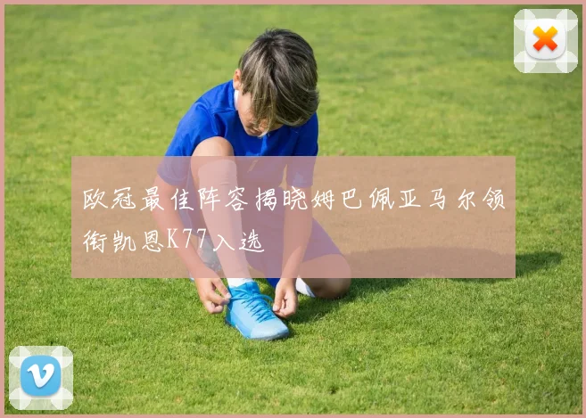 欧冠最佳阵容揭晓姆巴佩亚马尔领衔凯恩K77入选