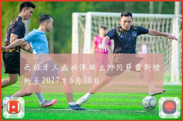 西班牙人成功保级主帅冈萨雷斯续约至2027年6月30日